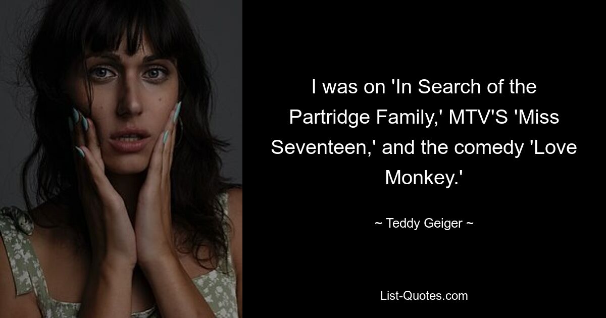 I was on 'In Search of the Partridge Family,' MTV'S 'Miss Seventeen,' and the comedy 'Love Monkey.' — © Teddy Geiger