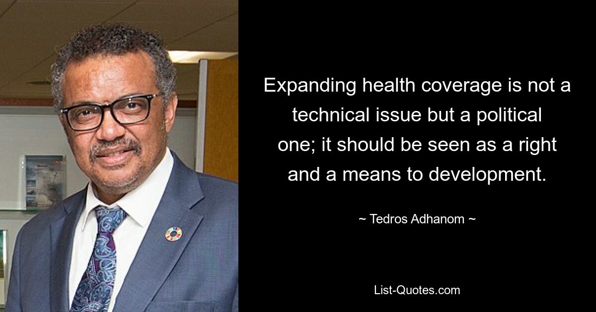 Expanding health coverage is not a technical issue but a political one; it should be seen as a right and a means to development. — © Tedros Adhanom