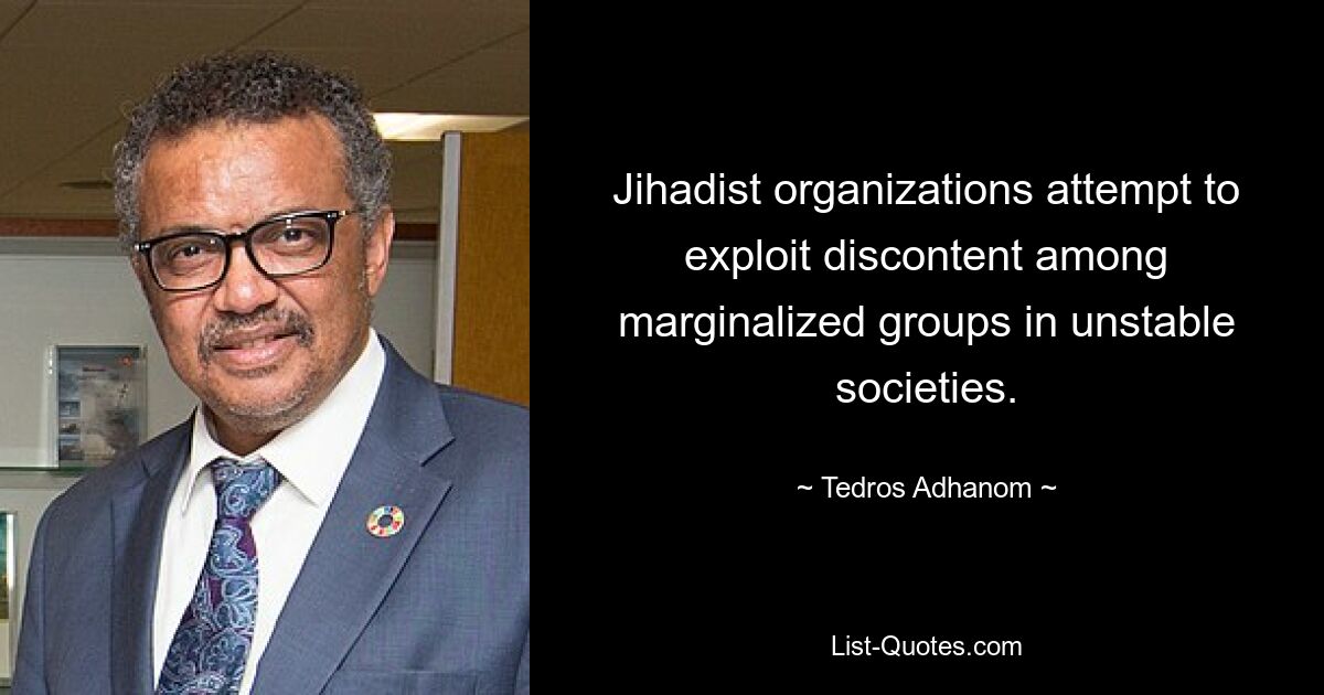 Jihadist organizations attempt to exploit discontent among marginalized groups in unstable societies. — © Tedros Adhanom