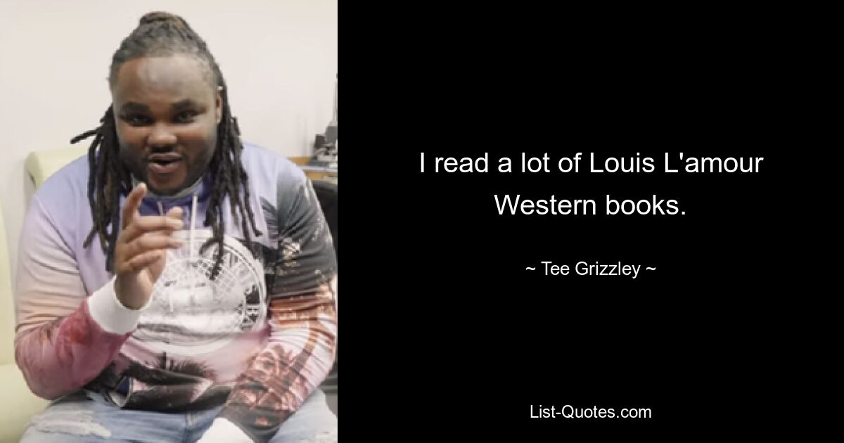 I read a lot of Louis L'amour Western books. — © Tee Grizzley