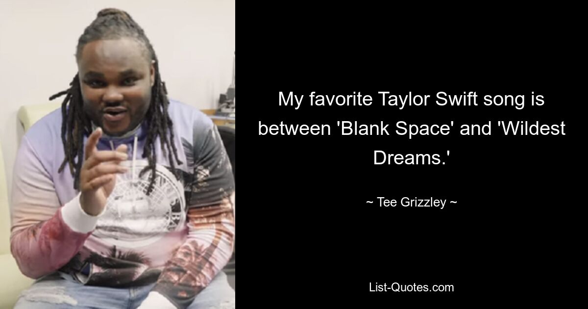 My favorite Taylor Swift song is between 'Blank Space' and 'Wildest Dreams.' — © Tee Grizzley