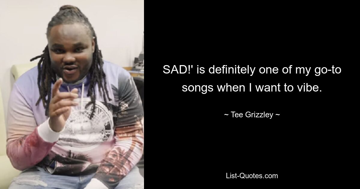 SAD!' is definitely one of my go-to songs when I want to vibe. — © Tee Grizzley