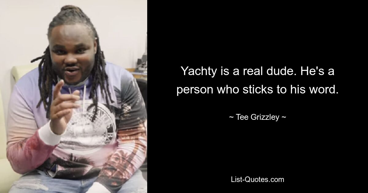 Yachty is a real dude. He's a person who sticks to his word. — © Tee Grizzley