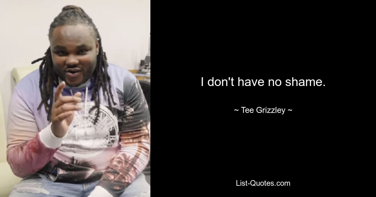 I don't have no shame. — © Tee Grizzley