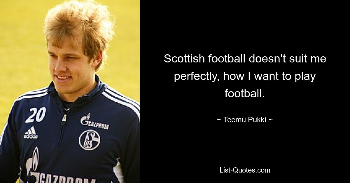 Scottish football doesn't suit me perfectly, how I want to play football. — © Teemu Pukki