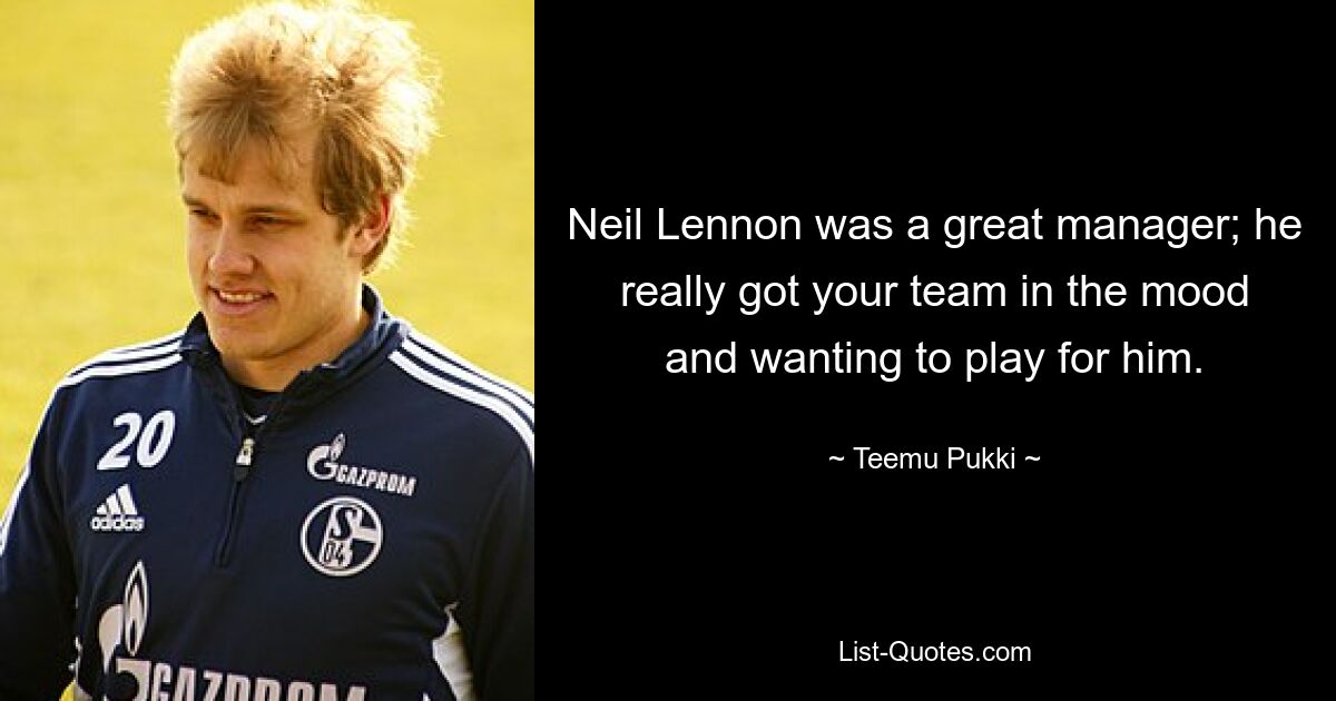 Neil Lennon was a great manager; he really got your team in the mood and wanting to play for him. — © Teemu Pukki