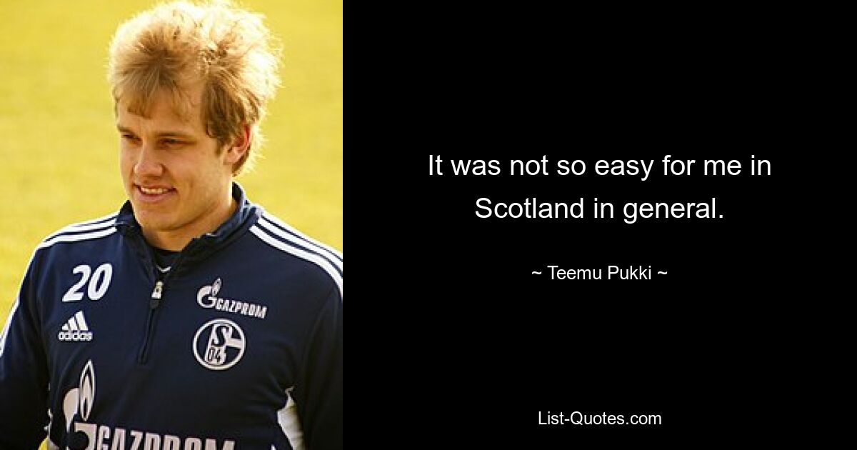 It was not so easy for me in Scotland in general. — © Teemu Pukki