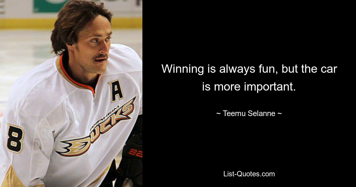 Winning is always fun, but the car is more important. — © Teemu Selanne