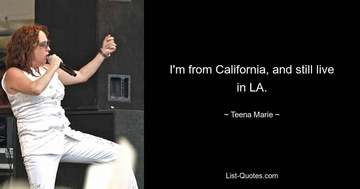 I'm from California, and still live in LA. — © Teena Marie