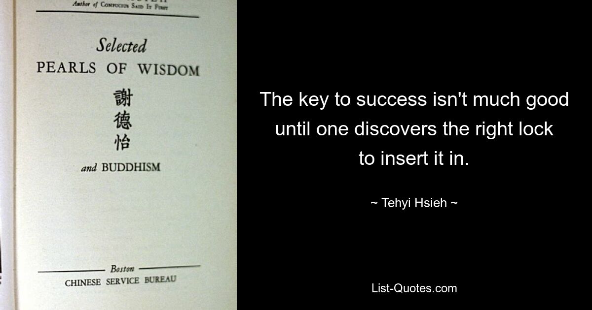 The key to success isn't much good until one discovers the right lock to insert it in. — © Tehyi Hsieh