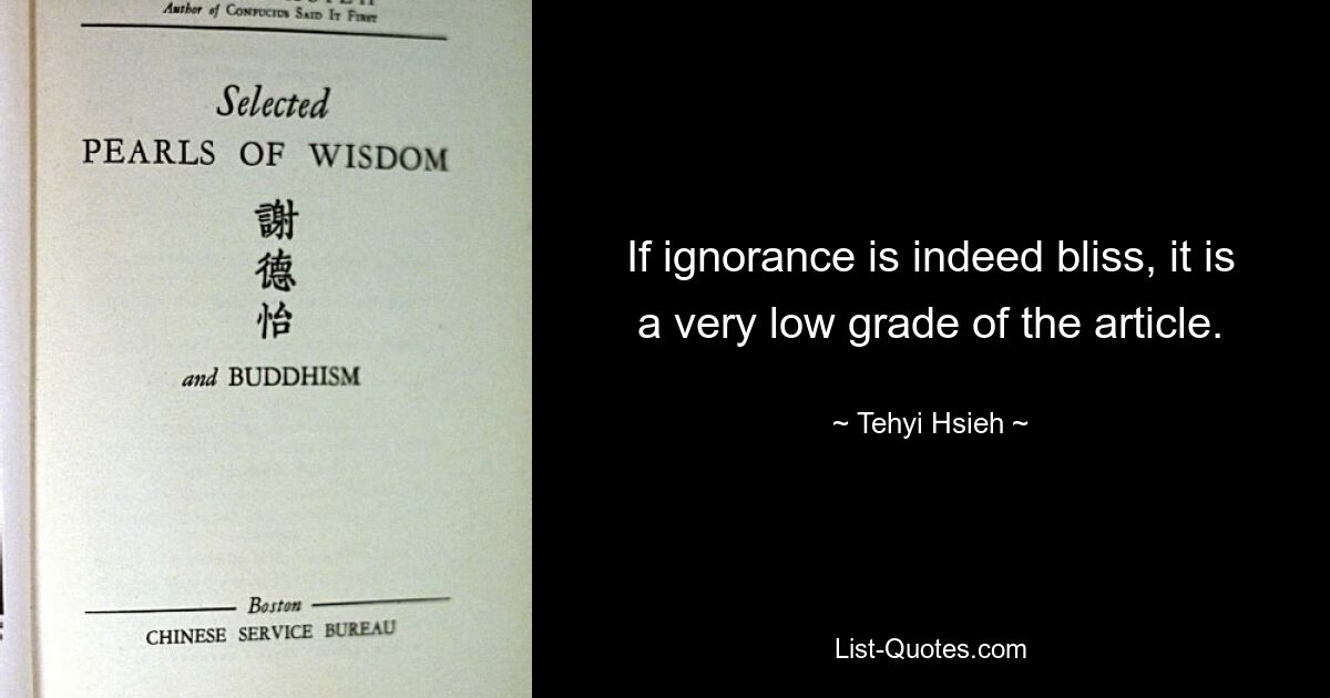 If ignorance is indeed bliss, it is a very low grade of the article. — © Tehyi Hsieh