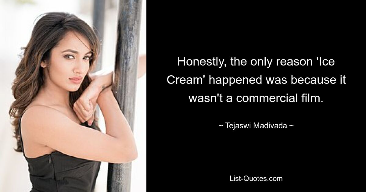 Honestly, the only reason 'Ice Cream' happened was because it wasn't a commercial film. — © Tejaswi Madivada