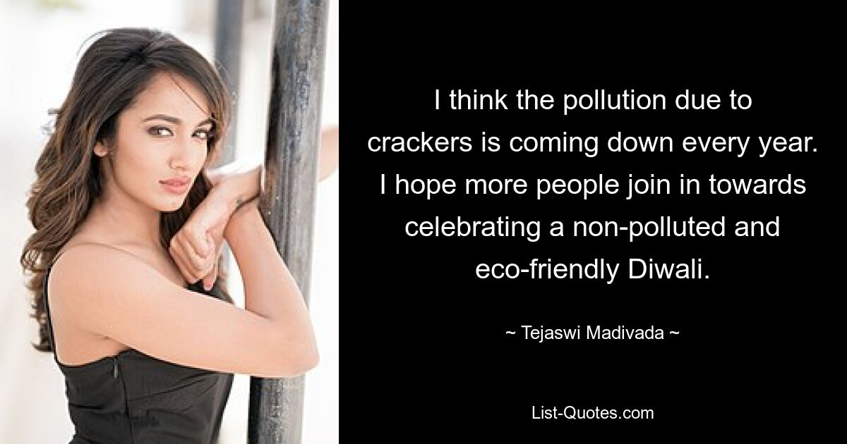 I think the pollution due to crackers is coming down every year. I hope more people join in towards celebrating a non-polluted and eco-friendly Diwali. — © Tejaswi Madivada