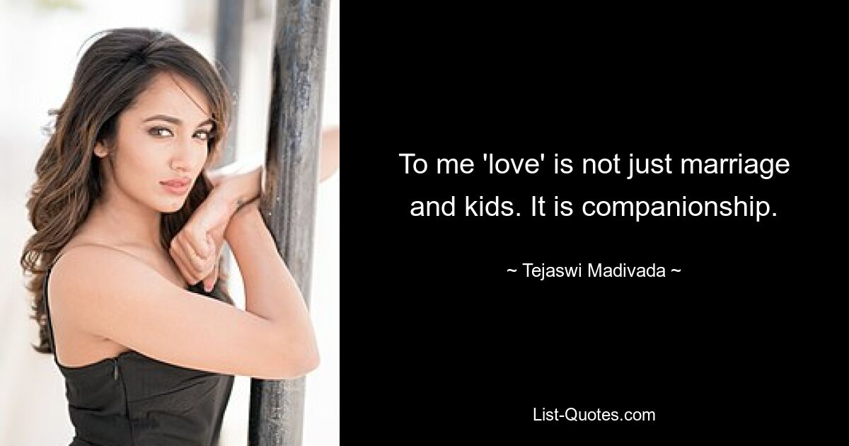 To me 'love' is not just marriage and kids. It is companionship. — © Tejaswi Madivada