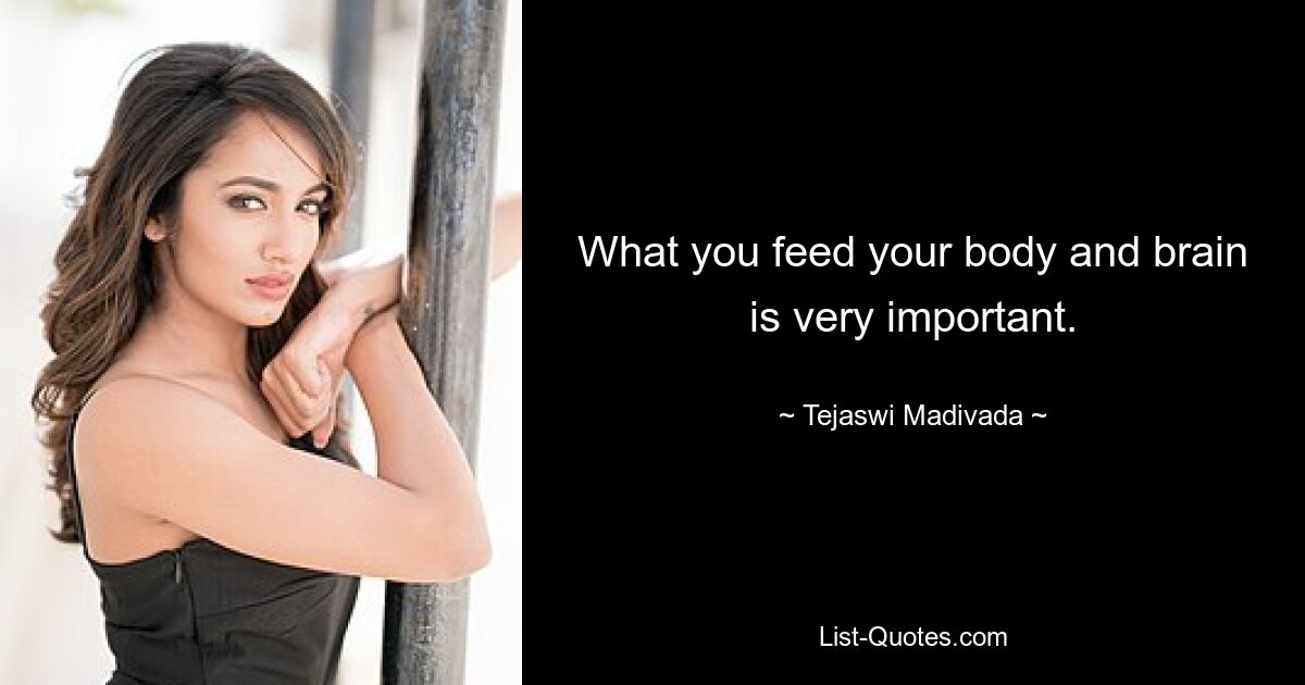 What you feed your body and brain is very important. — © Tejaswi Madivada