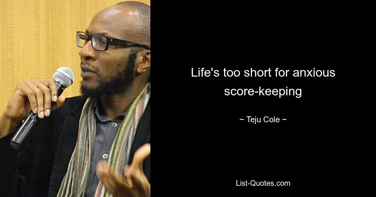 Life's too short for anxious score-keeping — © Teju Cole