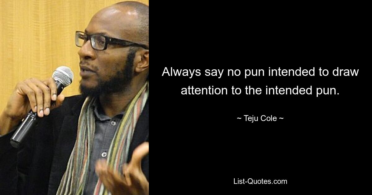 Always say no pun intended to draw attention to the intended pun. — © Teju Cole