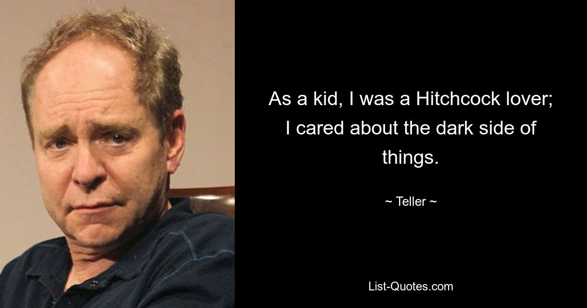 As a kid, I was a Hitchcock lover; I cared about the dark side of things. — © Teller