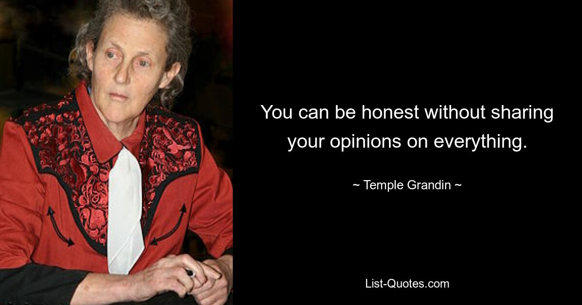 You can be honest without sharing your opinions on everything. — © Temple Grandin