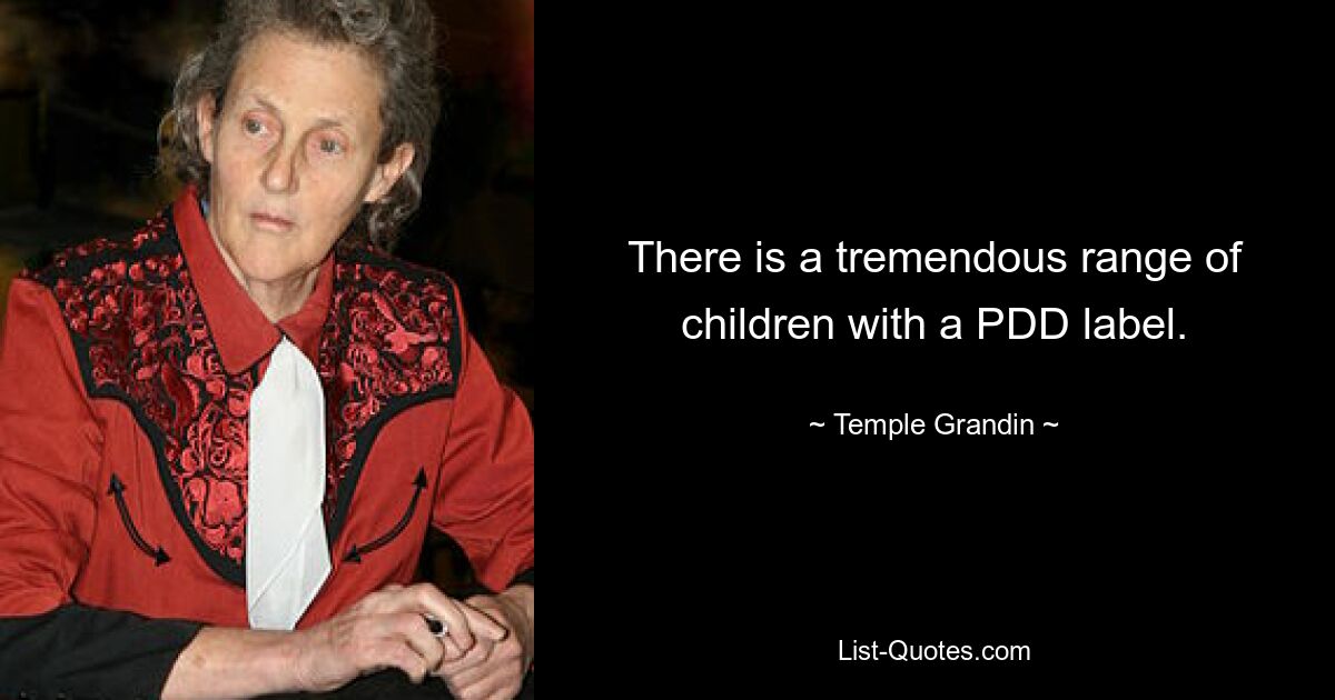 There is a tremendous range of children with a PDD label. — © Temple Grandin