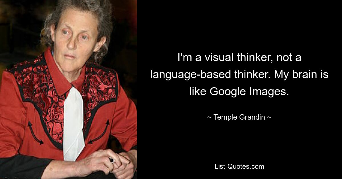 Ich bin ein visueller Denker, kein sprachbasierter Denker. Mein Gehirn ist wie Google Bilder. — © Temple Grandin 