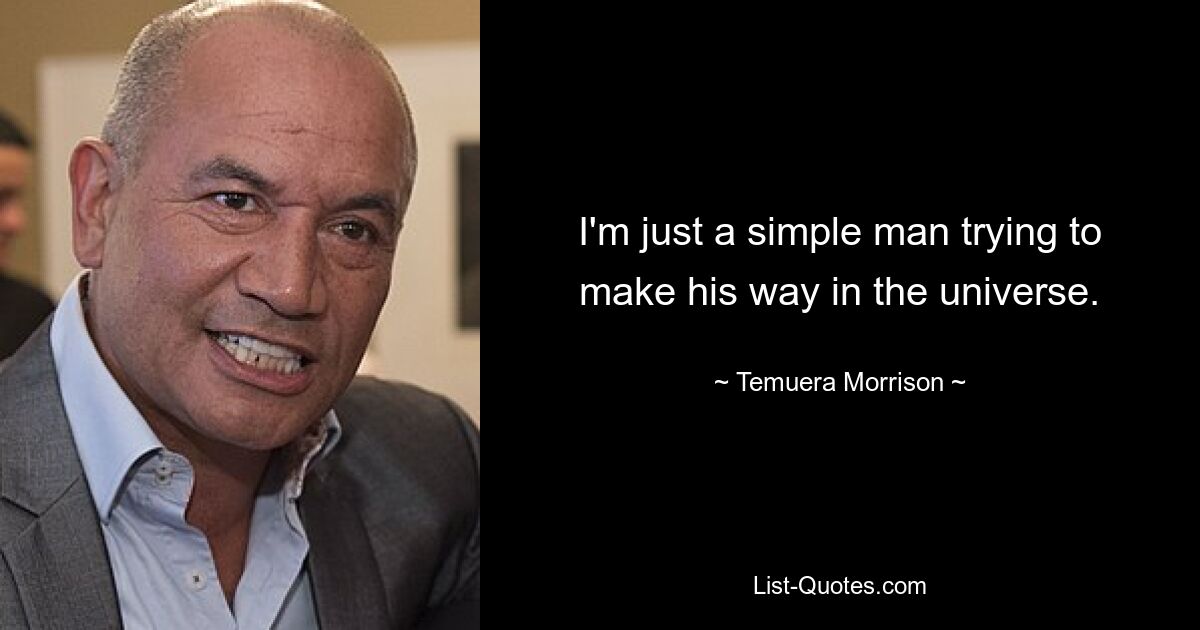 I'm just a simple man trying to make his way in the universe. — © Temuera Morrison