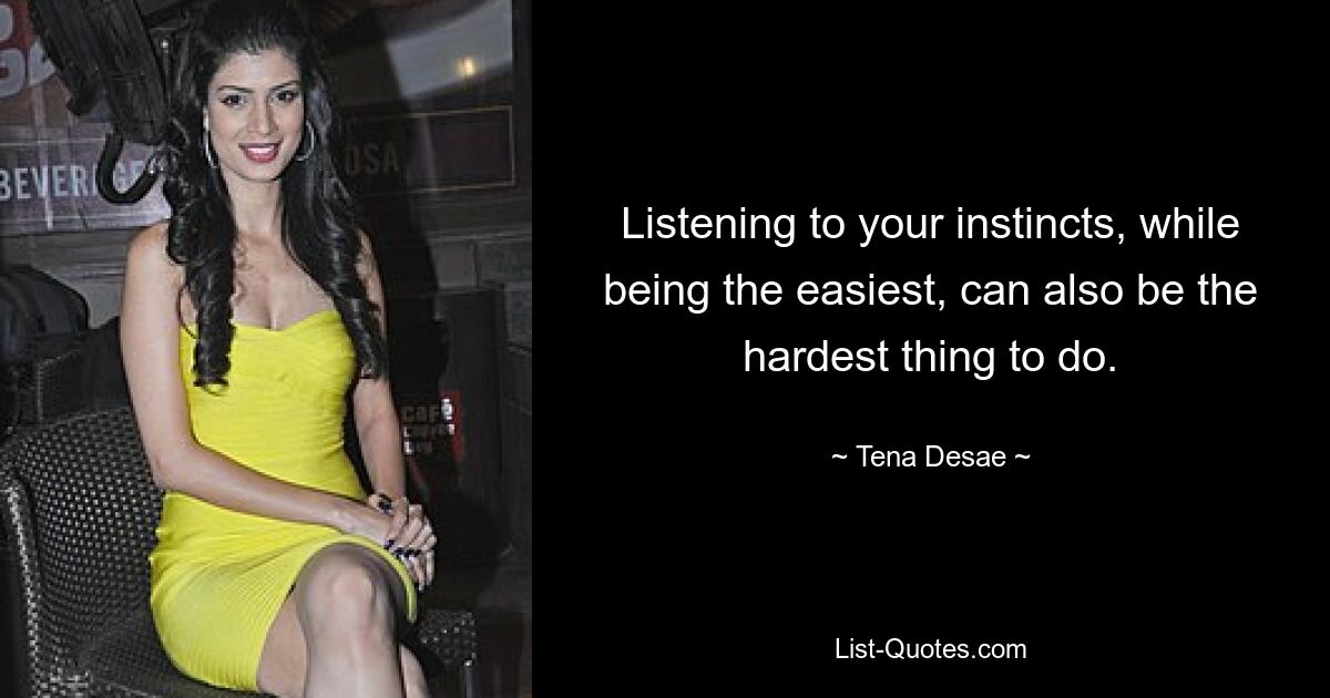 Listening to your instincts, while being the easiest, can also be the hardest thing to do. — © Tena Desae