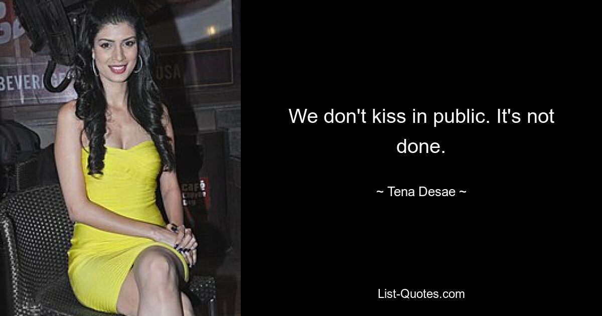 We don't kiss in public. It's not done. — © Tena Desae