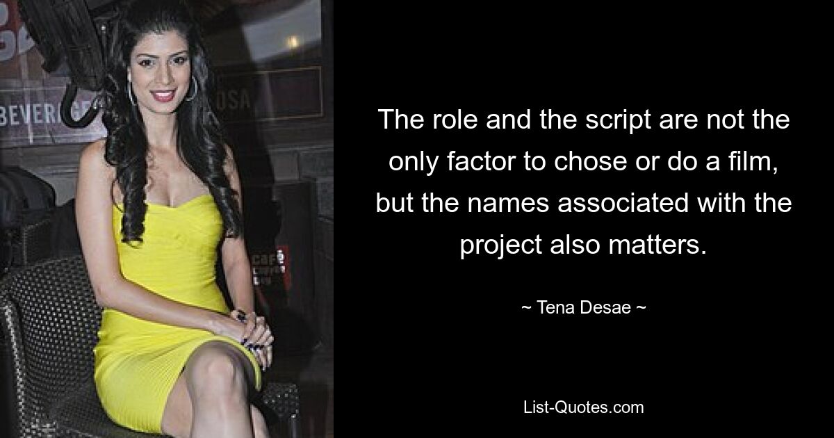 The role and the script are not the only factor to chose or do a film, but the names associated with the project also matters. — © Tena Desae