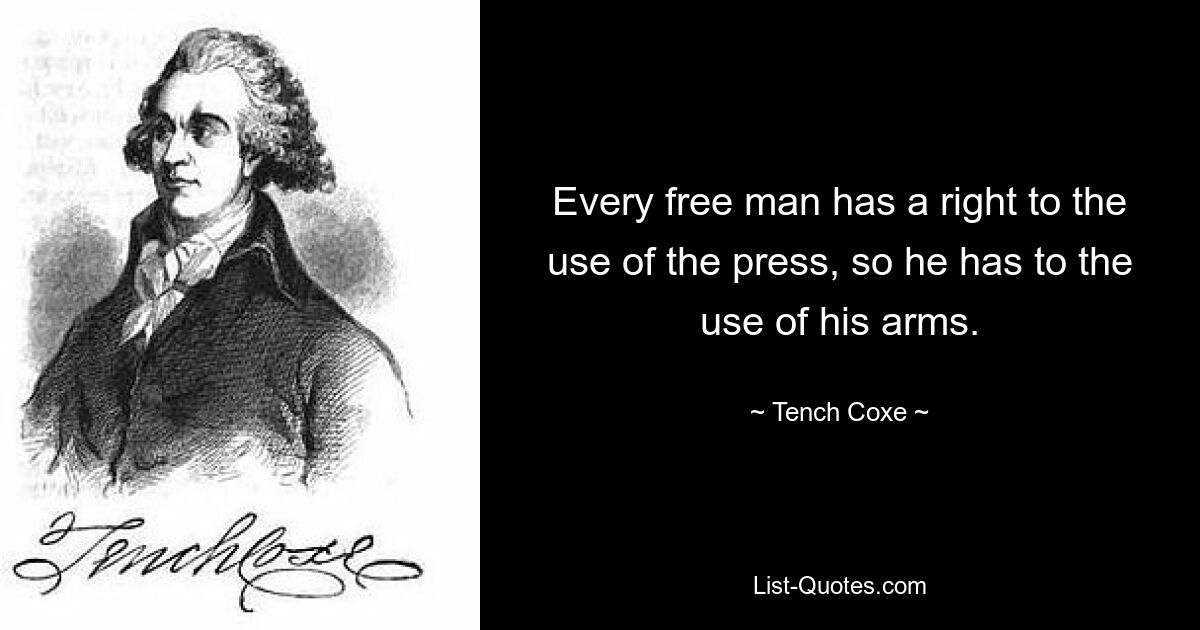 Every free man has a right to the use of the press, so he has to the use of his arms. — © Tench Coxe