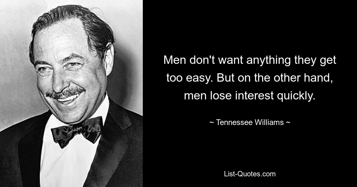 Men don't want anything they get too easy. But on the other hand, men lose interest quickly. — © Tennessee Williams