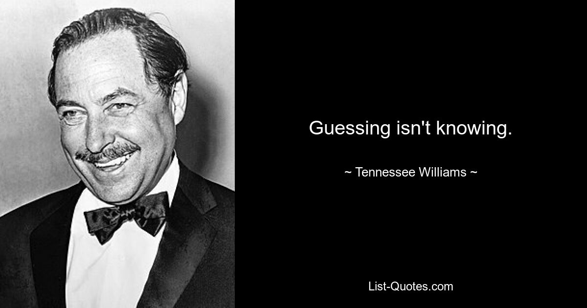 Guessing isn't knowing. — © Tennessee Williams