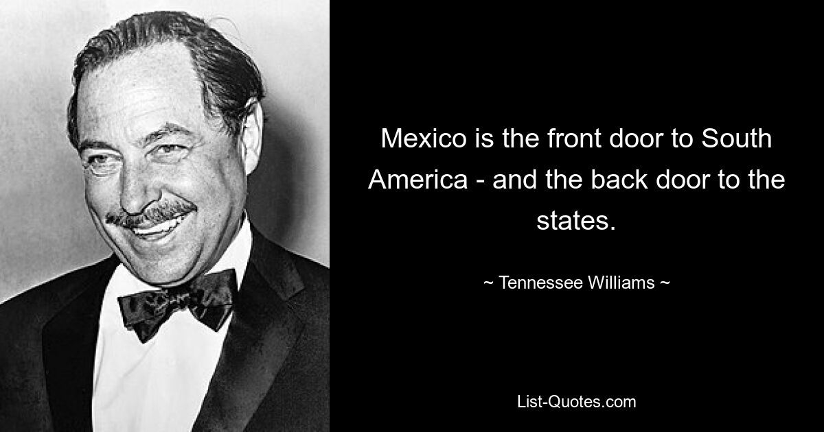 Mexiko ist die Vordertür nach Südamerika – und die Hintertür zu den Staaten. — © Tennessee Williams