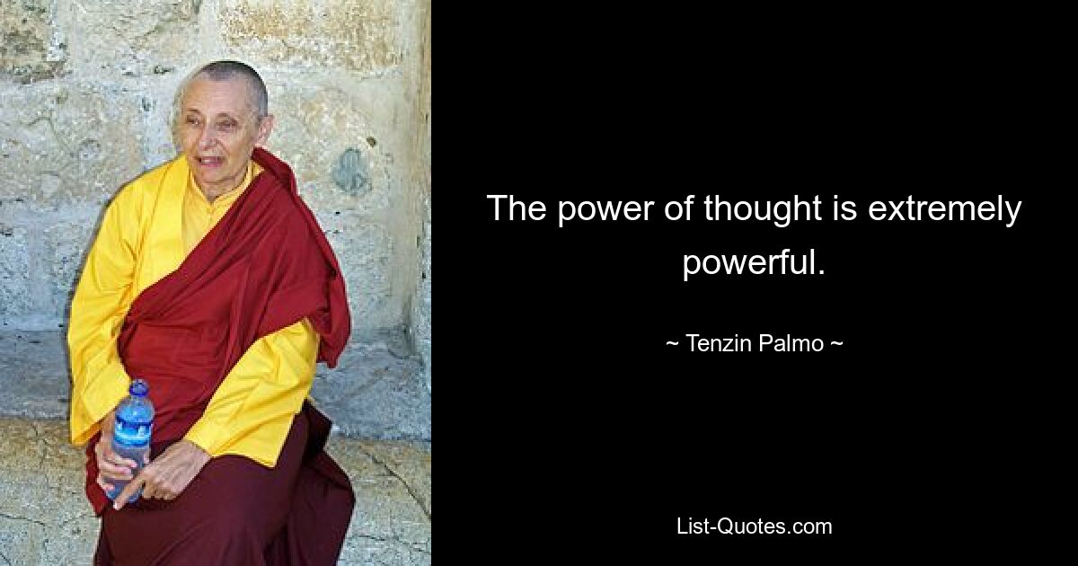 The power of thought is extremely powerful. — © Tenzin Palmo