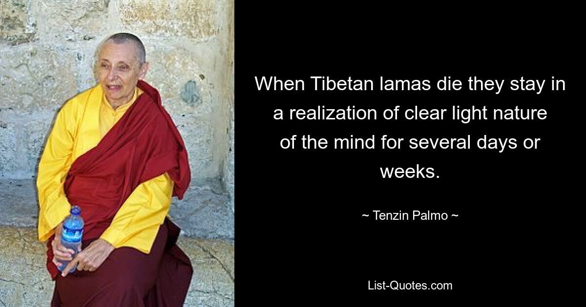 When Tibetan lamas die they stay in a realization of clear light nature of the mind for several days or weeks. — © Tenzin Palmo