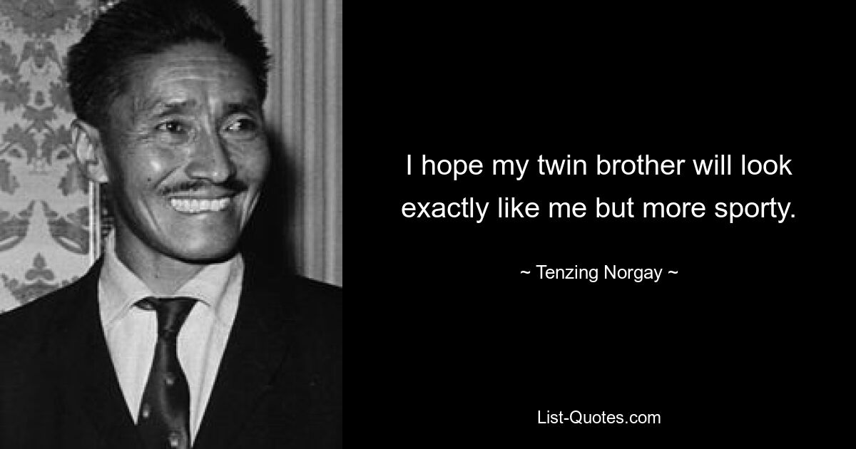 I hope my twin brother will look exactly like me but more sporty. — © Tenzing Norgay