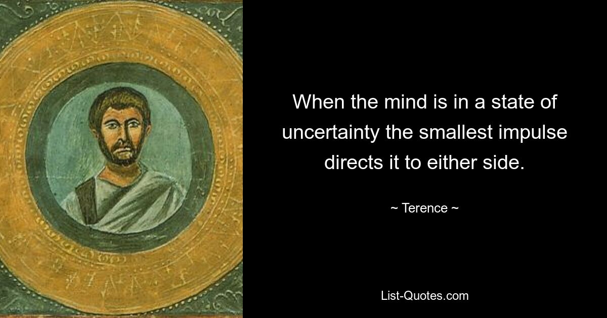 When the mind is in a state of uncertainty the smallest impulse directs it to either side. — © Terence