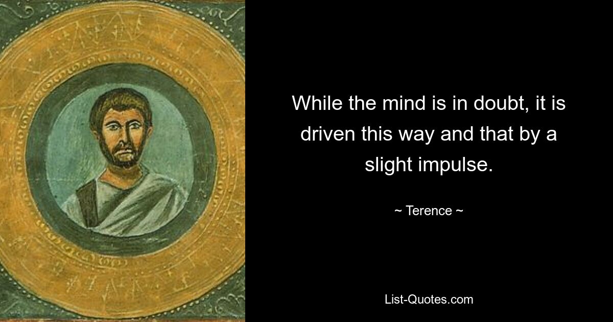 While the mind is in doubt, it is driven this way and that by a slight impulse. — © Terence