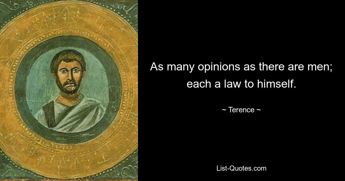 As many opinions as there are men; each a law to himself. — © Terence