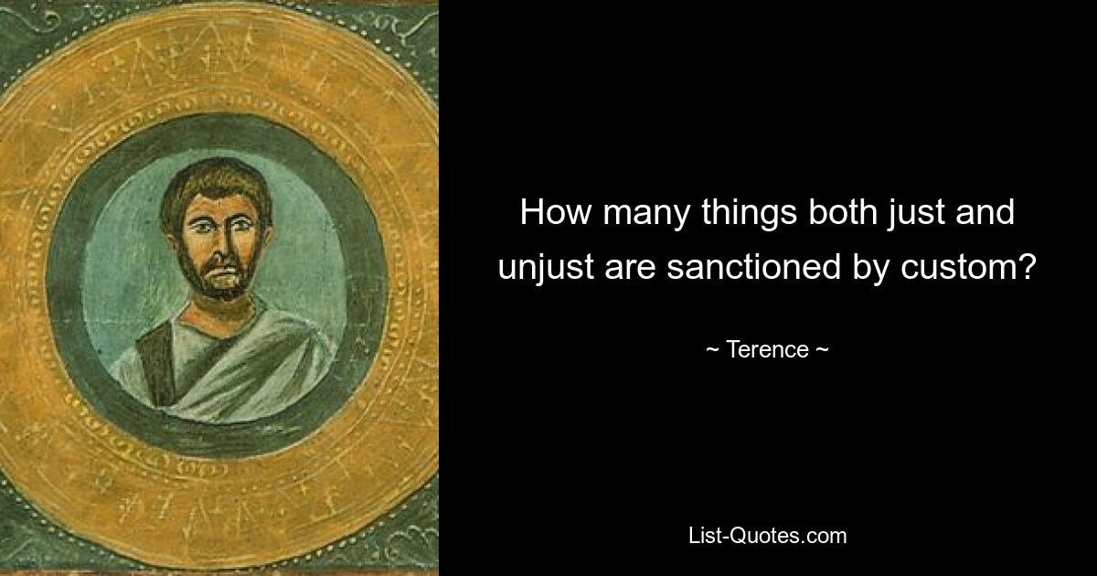 How many things both just and unjust are sanctioned by custom? — © Terence