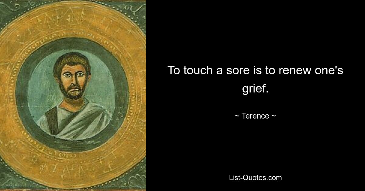 To touch a sore is to renew one's grief. — © Terence