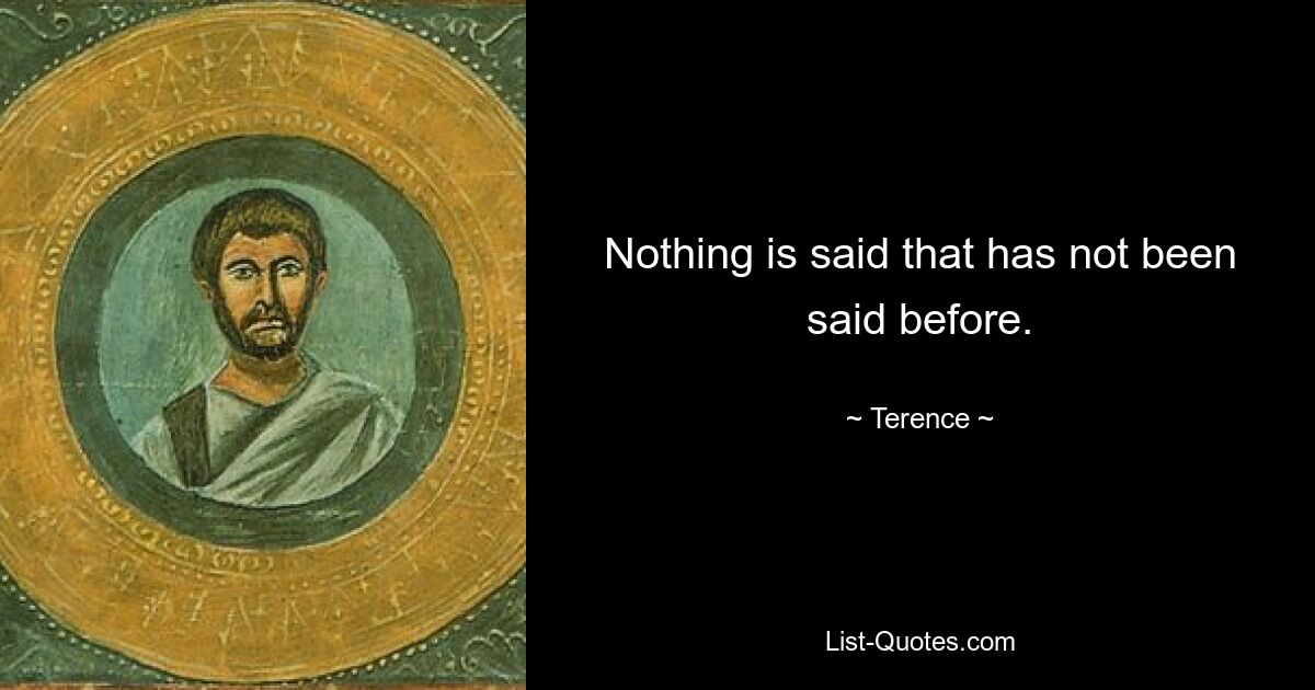 Nothing is said that has not been said before. — © Terence