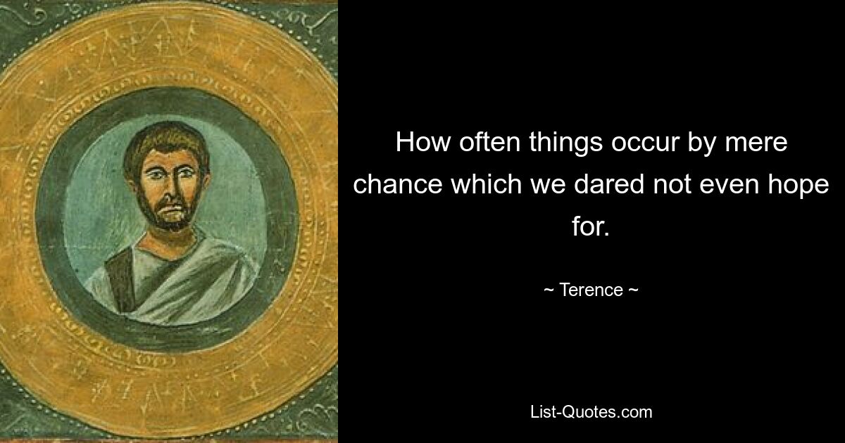 How often things occur by mere chance which we dared not even hope for. — © Terence