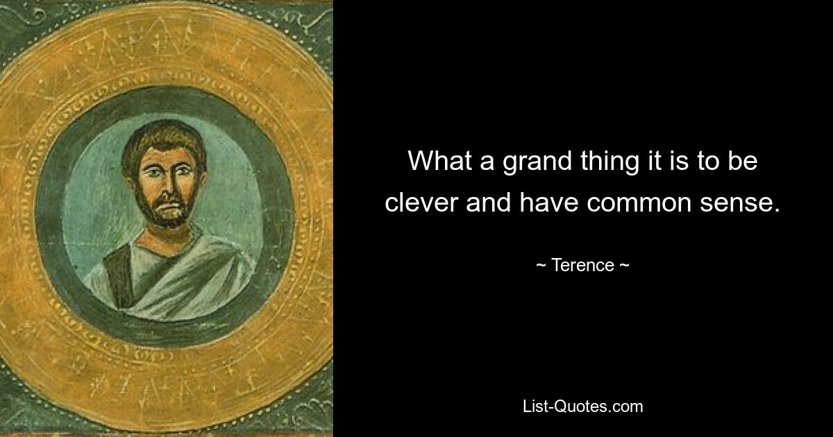 What a grand thing it is to be clever and have common sense. — © Terence