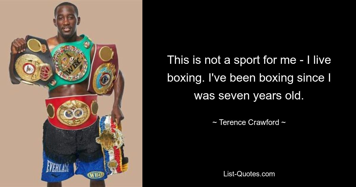 Für mich ist das kein Sport – ich lebe das Boxen. Ich boxe seit meinem siebten Lebensjahr. — © Terence Crawford 