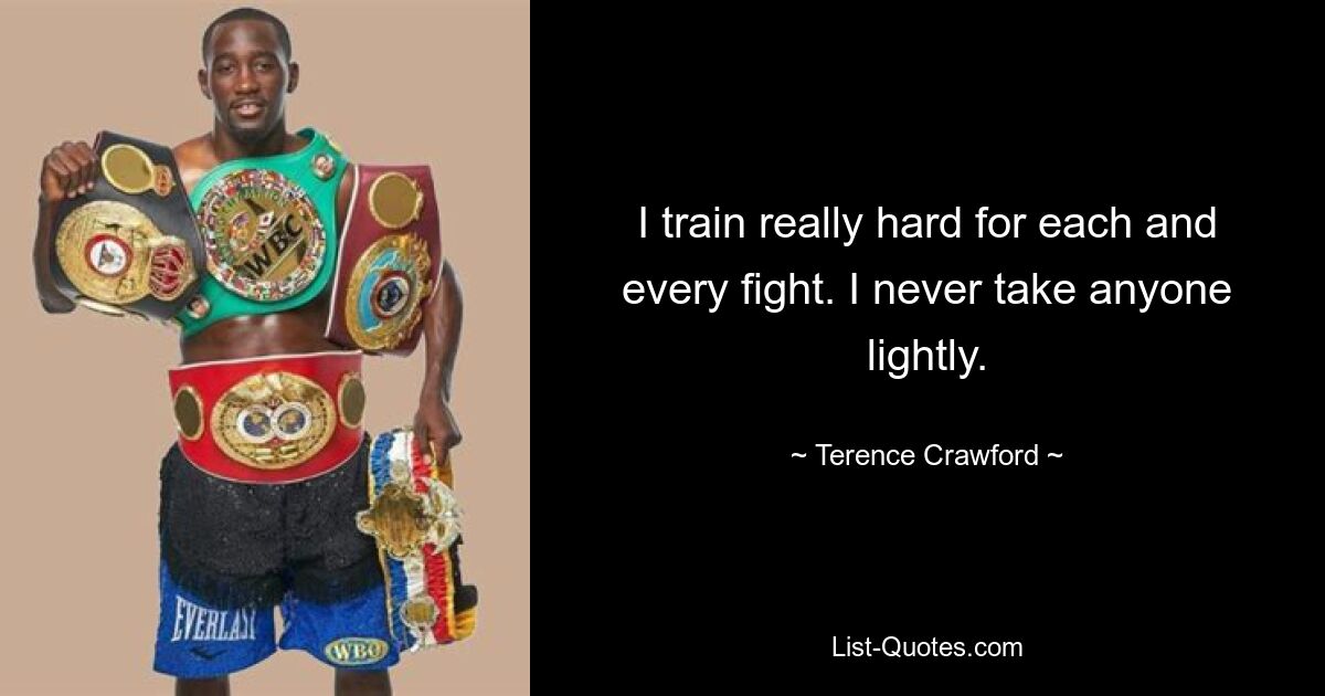 I train really hard for each and every fight. I never take anyone lightly. — © Terence Crawford