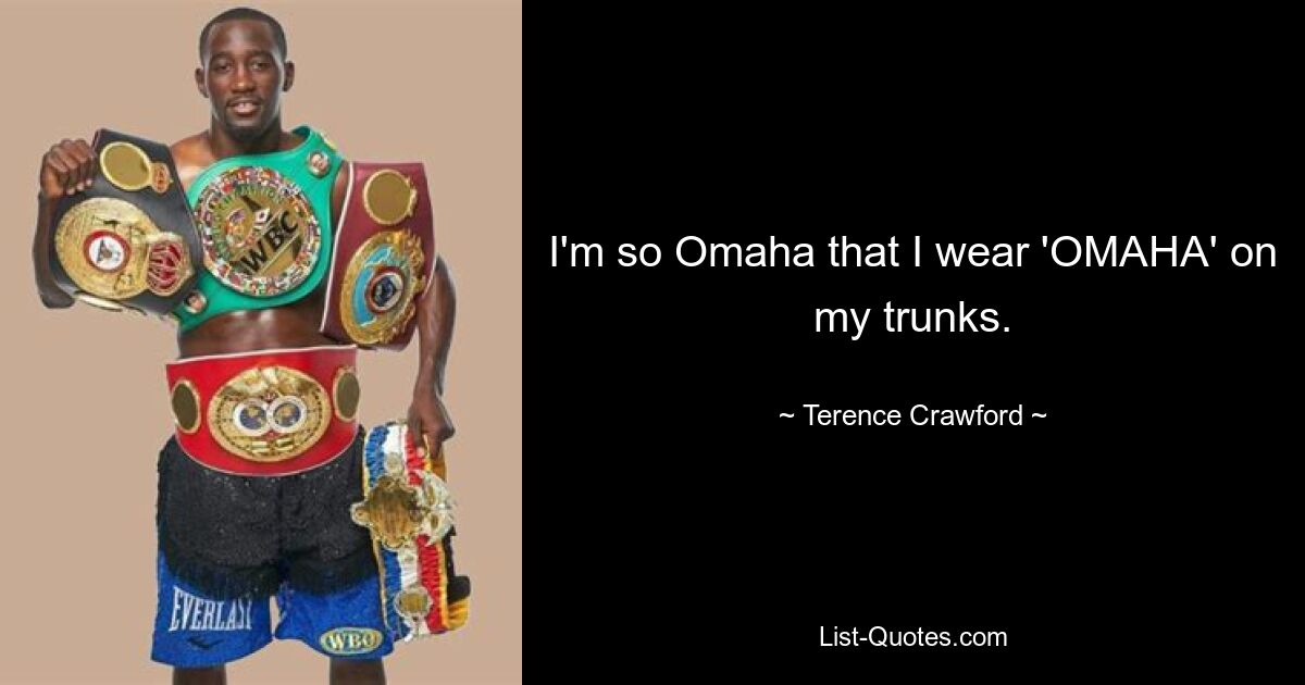 I'm so Omaha that I wear 'OMAHA' on my trunks. — © Terence Crawford