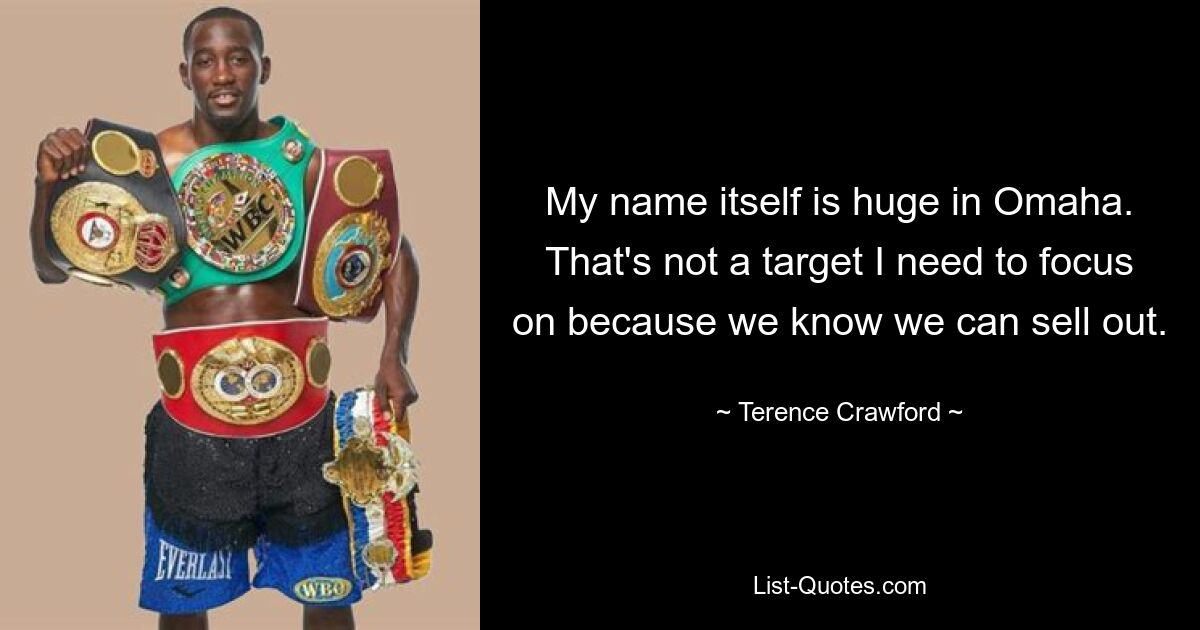 My name itself is huge in Omaha. That's not a target I need to focus on because we know we can sell out. — © Terence Crawford