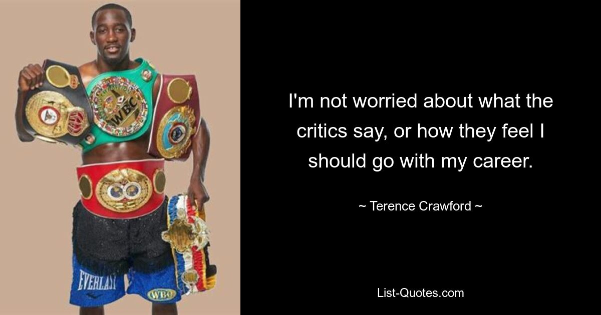 I'm not worried about what the critics say, or how they feel I should go with my career. — © Terence Crawford