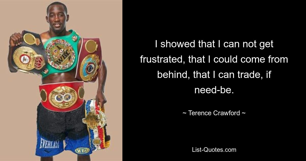 I showed that I can not get frustrated, that I could come from behind, that I can trade, if need-be. — © Terence Crawford